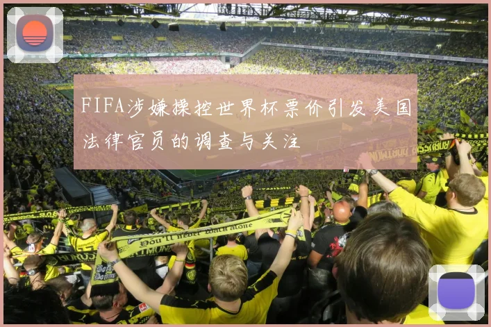 FIFA涉嫌操控世界杯票价引发美国法律官员的调查与关注