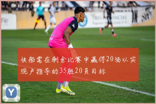 快船需在剩余比赛中赢得20场以实现卢指导的35胜20负目标