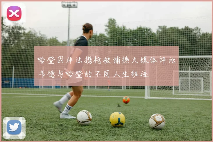 哈登因非法携枪被捕热火媒体评论韦德与哈登的不同人生轨迹