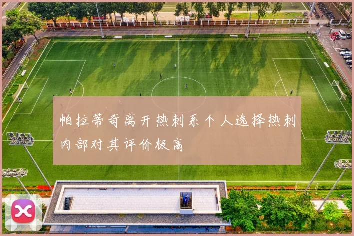 帕拉蒂奇离开热刺系个人选择热刺内部对其评价极高