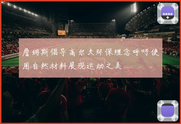 詹姆斯倡导高尔夫环保理念呼吁使用自然材料展现运动之美