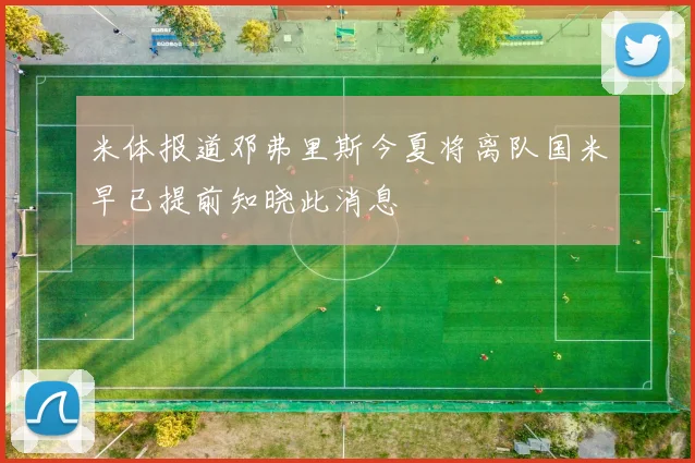 米体报道邓弗里斯今夏将离队国米早已提前知晓此消息