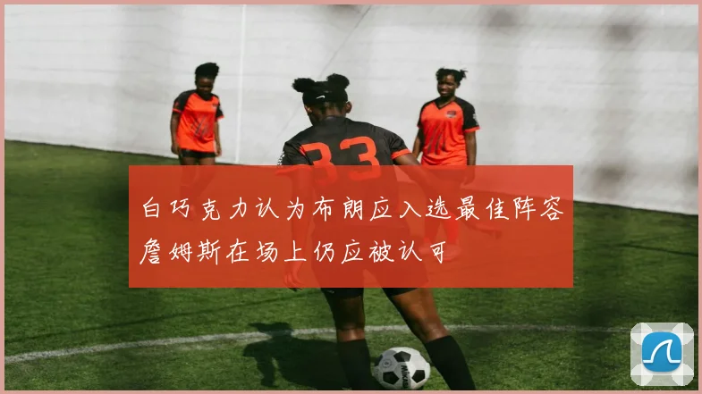 白巧克力认为布朗应入选最佳阵容詹姆斯在场上仍应被认可