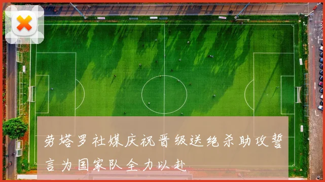 劳塔罗社媒庆祝晋级送绝杀助攻誓言为国家队全力以赴