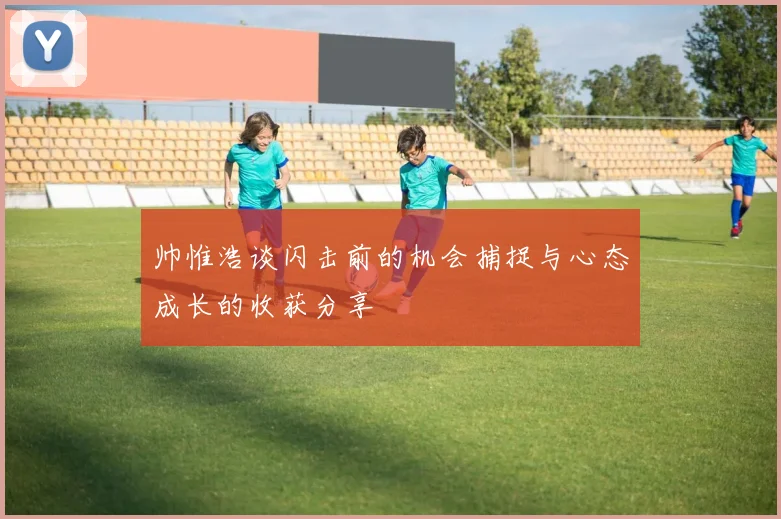 帅惟浩谈闪击前的机会捕捉与心态成长的收获分享