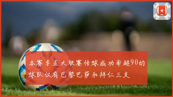 本赛季五大联赛传球成功率超90的球队仅有巴黎巴萨和拜仁三支