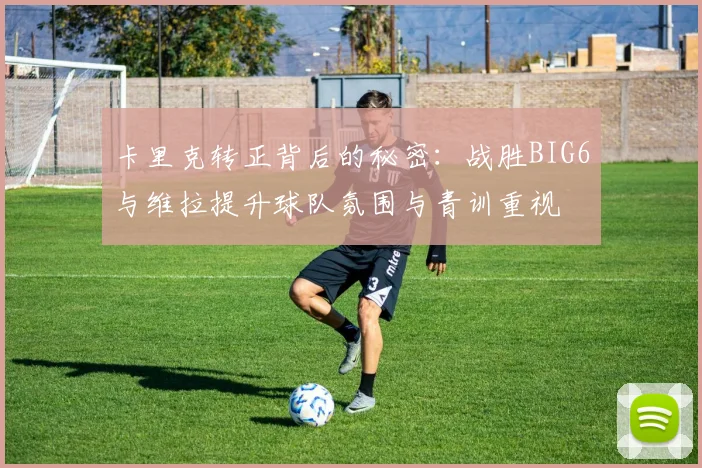 卡里克转正背后的秘密：战胜BIG6与维拉提升球队氛围与青训重视