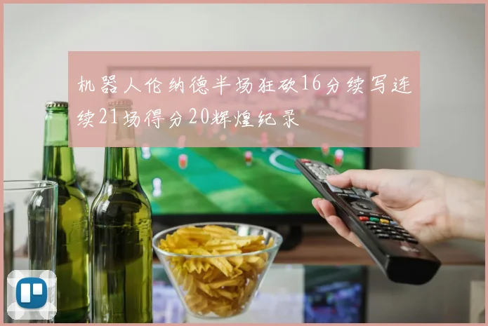 机器人伦纳德半场狂砍16分续写连续21场得分20辉煌纪录