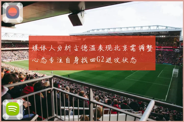 媒体人分析古德温表现北京需调整心态专注自身找回G2进攻状态
